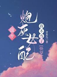 快穿这个炮灰女配我不当了 快穿这个炮灰女配我不当了