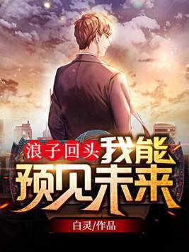浪子回头我能预见未来 笔趣阁 浪子回头我能预见未来 笔趣阁