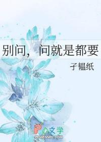 别问,问就是都要 别问,问就是都要