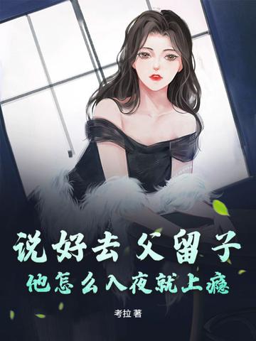 说好去父留子,他怎么入夜就上瘾 说好去父留子,他怎么入夜就上瘾