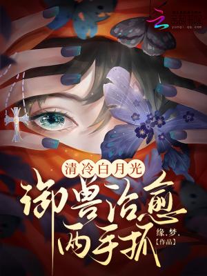 清冷白月光,御兽治愈两手抓 清冷白月光,御兽治愈两手抓