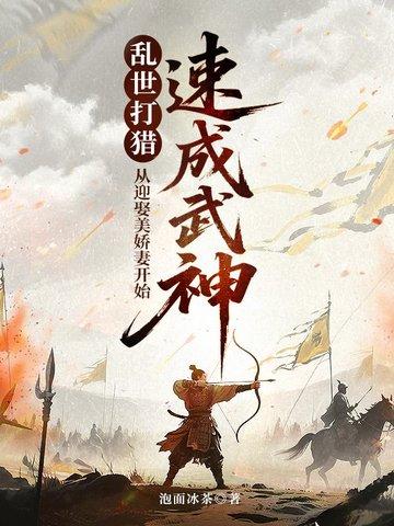 乱世打猎:从迎娶美娇妻开始速成武神 乱世打猎:从迎娶美娇妻开始速成武神