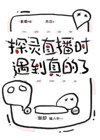 探灵直播时遇到真的了 探灵直播时遇到真的了