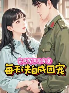穿成军少恶毒妻,每天洗白成团宠 穿成军少恶毒妻,每天洗白成团宠