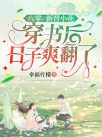 八零:新晋小花穿书后日子爽翻了 八零:新晋小花穿书后日子爽翻了