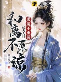 破镜不重圆,侯夫人只和离不原谅 破镜不重圆,侯夫人只和离不原谅