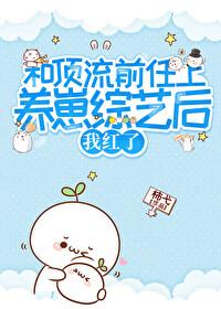 和顶流前任上养娃综艺后我红了 和顶流前任上养娃综艺后我红了