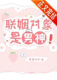 联姻对象是男神 联姻对象是男神