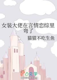 女装大佬在言情恋综里弯了 女装大佬在言情恋综里弯了