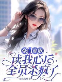 豪门家族读我心后,全员杀疯了 豪门家族读我心后,全员杀疯了