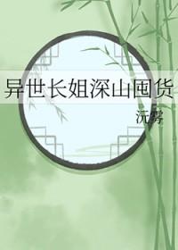 异世长姐深山囤货 异世长姐深山囤货