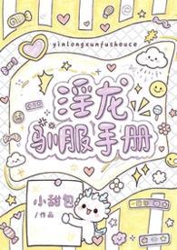 淫龙驯服手册(1v1 h) 淫龙驯服手册(1v1 h)