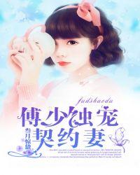 傅少独宠契约妻 傅少独宠契约妻