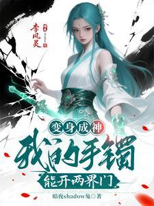 变身成神:我的手镯能开两界门 变身成神:我的手镯能开两界门