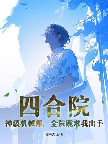 四合院:神级机械师,全院跪求我出手 四合院:神级机械师,全院跪求我出手