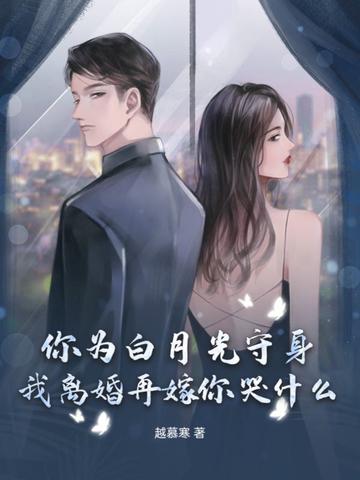你为白月光守身,我离婚再嫁你哭什么? 你为白月光守身,我离婚再嫁你哭什么?