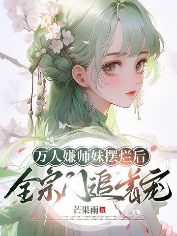 万人嫌师妹摆烂后,全宗门追着宠 万人嫌师妹摆烂后,全宗门追着宠